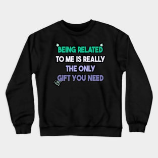 Being Related To Me Is Really The Only Gift You Need Crewneck Sweatshirt